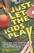 book cover of “Just Let the Kids Play: How to Stop Other Adults From Ruining Your Child’s Fun and Success in Youth Sports”